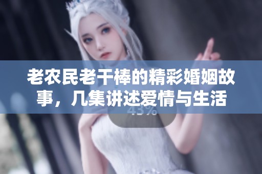 老农民老干棒的精彩婚姻故事，几集讲述爱情与生活