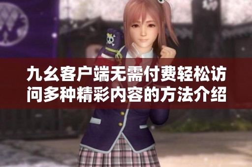 九幺客户端无需付费轻松访问多种精彩内容的方法介绍