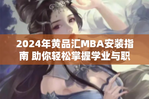 2024年黄品汇MBA安装指南 助你轻松掌握学业与职业发展