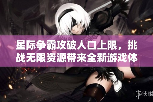 星际争霸攻破人口上限，挑战无限资源带来全新游戏体验
