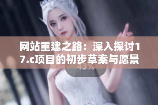 网站重建之路：深入探讨17.c项目的初步草案与愿景