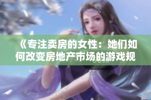 《专注卖房的女性：她们如何改变房地产市场的游戏规则》