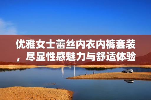 优雅女士蕾丝内衣内裤套装，尽显性感魅力与舒适体验
