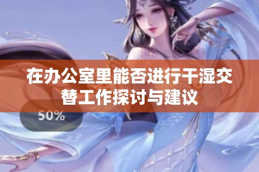 在办公室里能否进行干湿交替工作探讨与建议