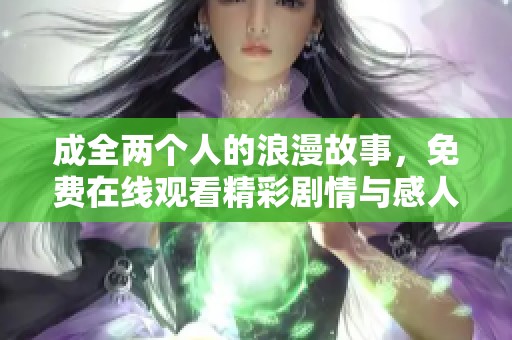 成全两个人的浪漫故事，免费在线观看精彩剧情与感人瞬间