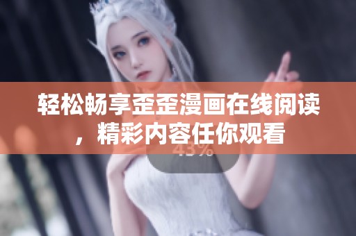 轻松畅享歪歪漫画在线阅读，精彩内容任你观看