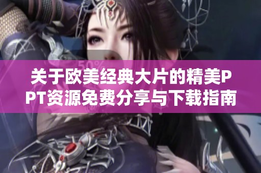 关于欧美经典大片的精美PPT资源免费分享与下载指南