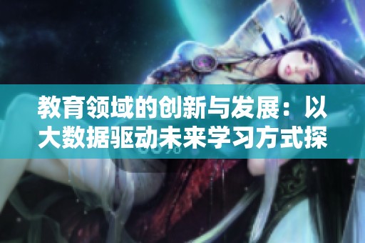 教育领域的创新与发展：以大数据驱动未来学习方式探索