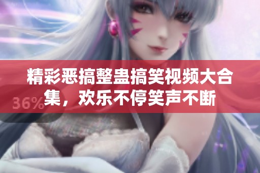 精彩恶搞整蛊搞笑视频大合集，欢乐不停笑声不断