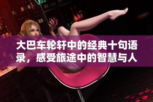 大巴车轮轩中的经典十句语录，感受旅途中的智慧与人生哲理