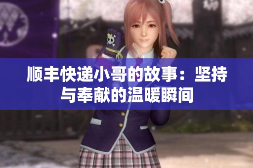 顺丰快递小哥的故事：坚持与奉献的温暖瞬间