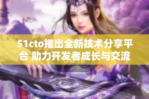 51cto推出全新技术分享平台 助力开发者成长与交流