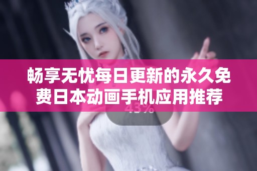 畅享无忧每日更新的永久免费日本动画手机应用推荐