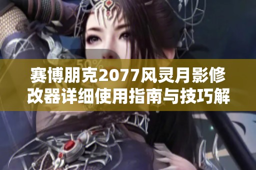 赛博朋克2077风灵月影修改器详细使用指南与技巧解析