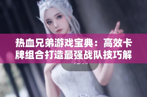 热血兄弟游戏宝典：高效卡牌组合打造最强战队技巧解析