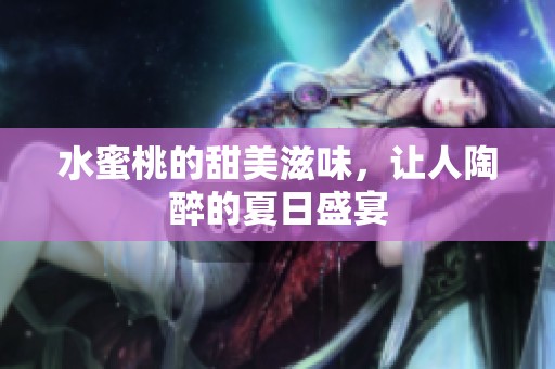水蜜桃的甜美滋味，让人陶醉的夏日盛宴