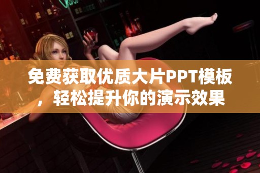 免费获取优质大片PPT模板，轻松提升你的演示效果