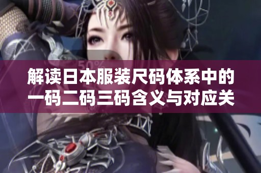 解读日本服装尺码体系中的一码二码三码含义与对应关系
