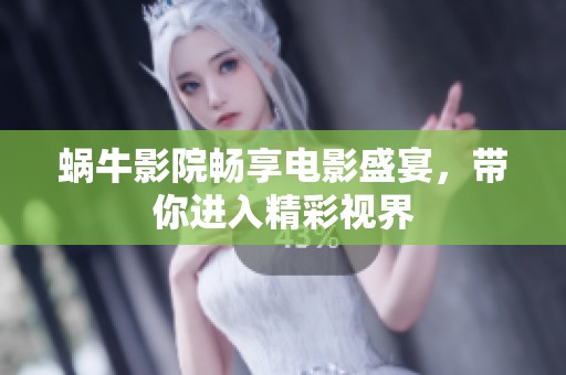 蜗牛影院畅享电影盛宴，带你进入精彩视界