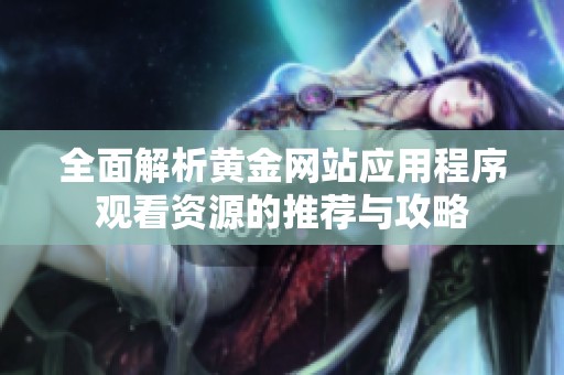 全面解析黄金网站应用程序观看资源的推荐与攻略