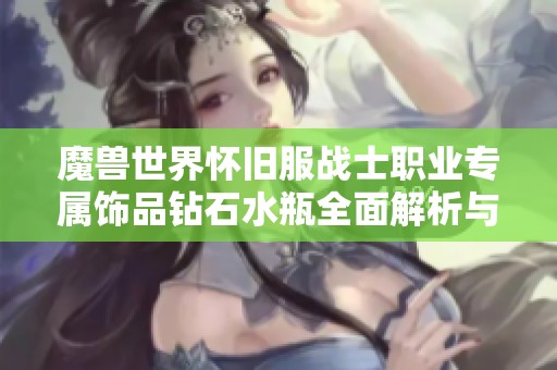 魔兽世界怀旧服战士职业专属饰品钻石水瓶全面解析与属性增益效果