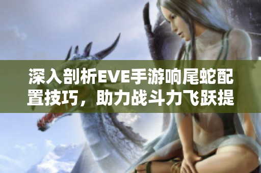 深入剖析EVE手游响尾蛇配置技巧，助力战斗力飞跃提升