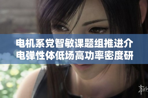 电机系党智敏课题组推进介电弹性体低场高功率密度研究新进展