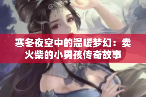 寒冬夜空中的温暖梦幻：卖火柴的小男孩传奇故事