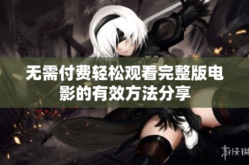 无需付费轻松观看完整版电影的有效方法分享