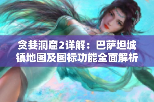 贪婪洞窟2详解：巴萨坦城镇地图及图标功能全面解析指南