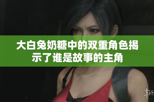 大白兔奶糖中的双重角色揭示了谁是故事的主角