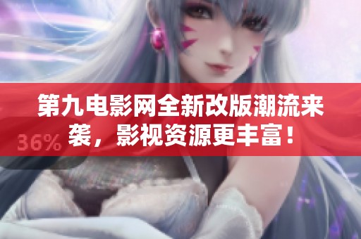 第九电影网全新改版潮流来袭，影视资源更丰富！