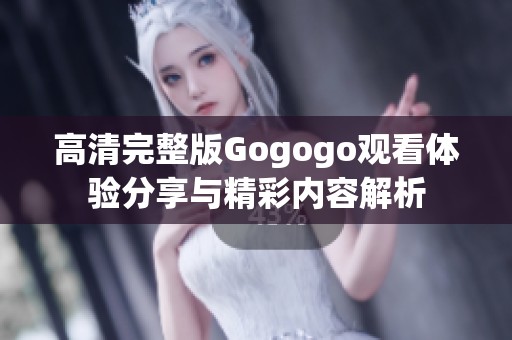 高清完整版Gogogo观看体验分享与精彩内容解析