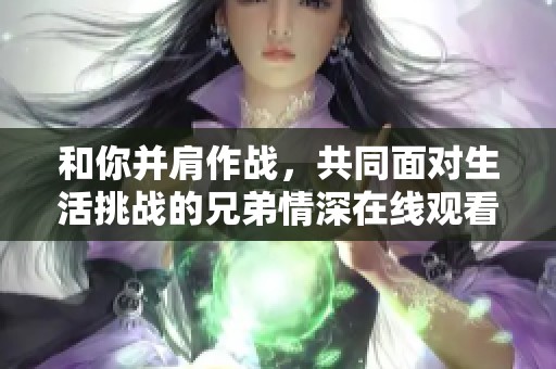 和你并肩作战，共同面对生活挑战的兄弟情深在线观看高清