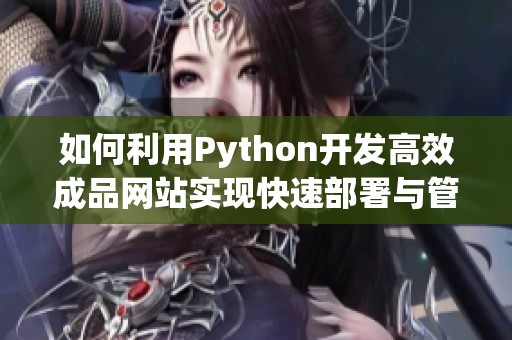 如何利用Python开发高效成品网站实现快速部署与管理