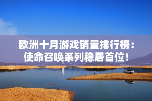 欧洲十月游戏销量排行榜：使命召唤系列稳居首位！