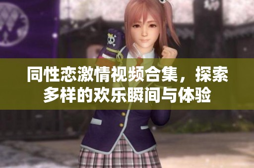 同性恋激情视频合集，探索多样的欢乐瞬间与体验