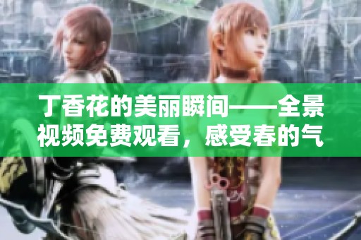 丁香花的美丽瞬间——全景视频免费观看，感受春的气息
