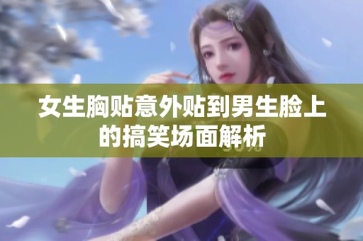 女生胸贴意外贴到男生脸上的搞笑场面解析