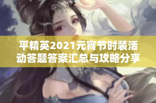 平精英2021元宵节时装活动答题答案汇总与攻略分享