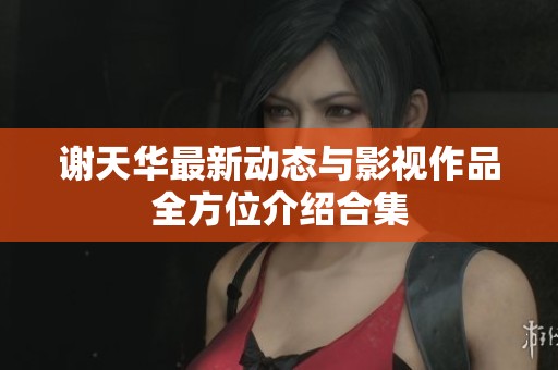 谢天华最新动态与影视作品全方位介绍合集