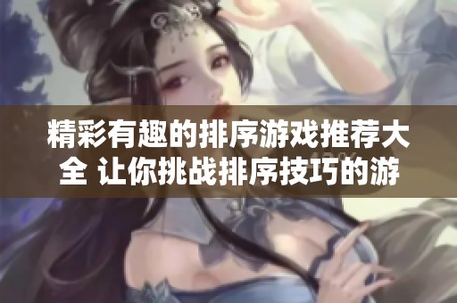 精彩有趣的排序游戏推荐大全 让你挑战排序技巧的游戏合集