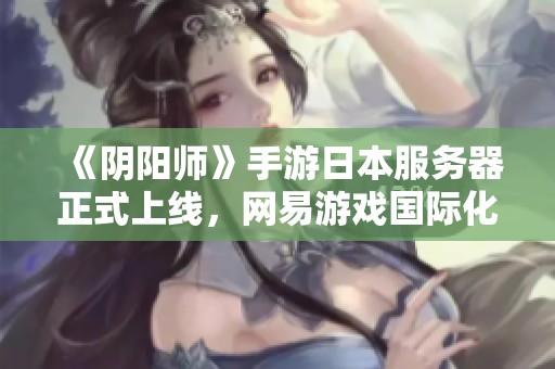 《阴阳师》手游日本服务器正式上线，网易游戏国际化再创佳绩