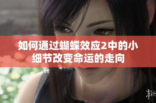 如何通过蝴蝶效应2中的小细节改变命运的走向