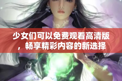 少女们可以免费观看高清版，畅享精彩内容的新选择