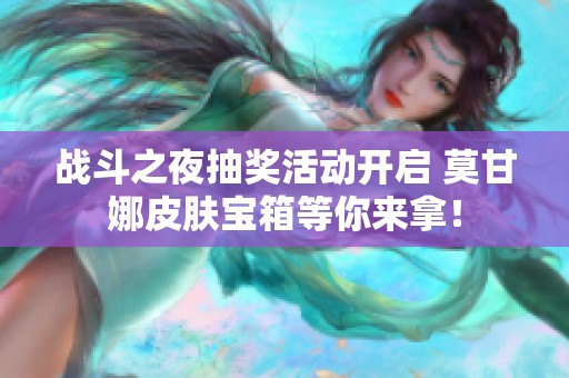 战斗之夜抽奖活动开启 莫甘娜皮肤宝箱等你来拿！