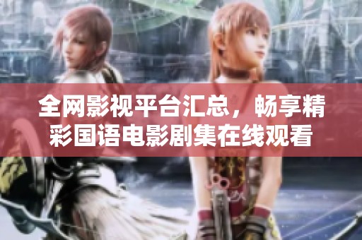 全网影视平台汇总，畅享精彩国语电影剧集在线观看