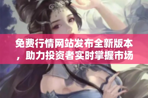 免费行情网站发布全新版本，助力投资者实时掌握市场动态