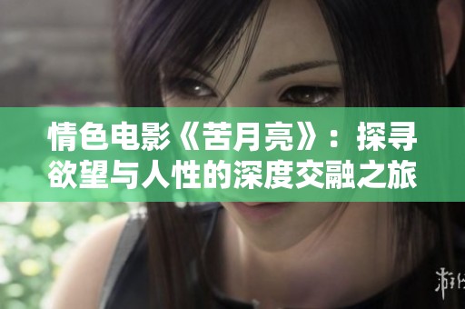 情色电影《苦月亮》：探寻欲望与人性的深度交融之旅