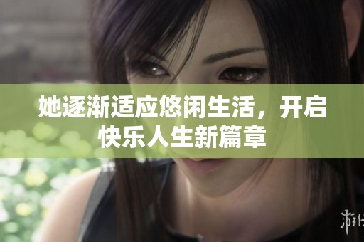 她逐渐适应悠闲生活，开启快乐人生新篇章
